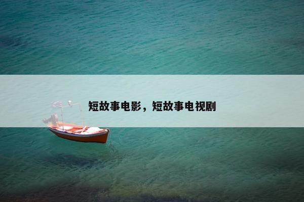 短故事电影，短故事电视剧