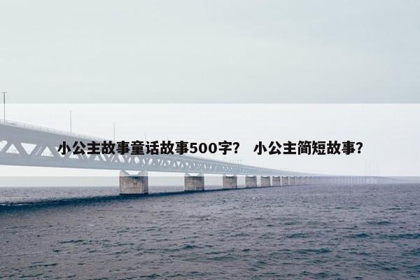小公主故事童话故事500字？ 小公主简短故事？