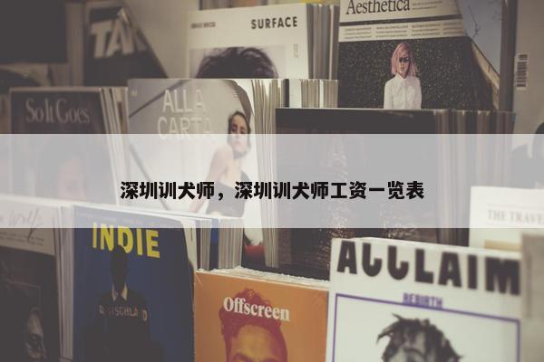深圳训犬师，深圳训犬师工资一览表