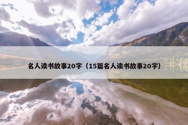 名人读书故事20字（15篇名人读书故事20字）