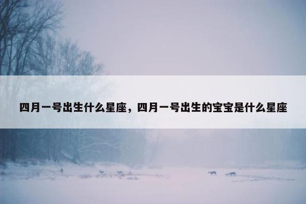 四月一号出生什么星座，四月一号出生的宝宝是什么星座