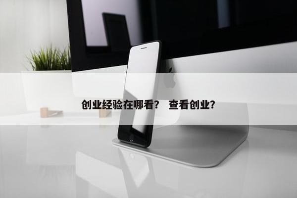 创业经验在哪看？ 查看创业？