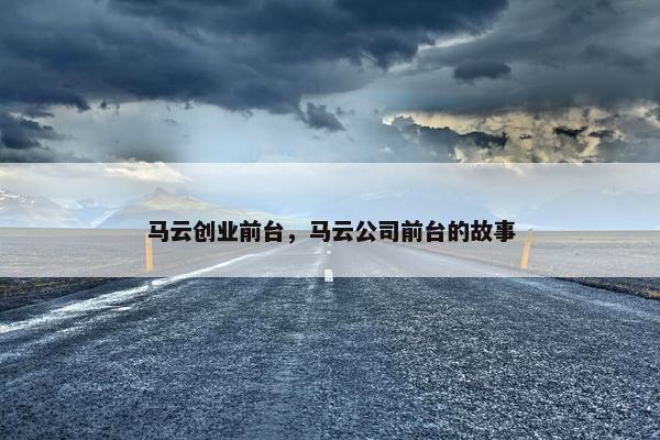 马云创业前台，马云公司前台的故事