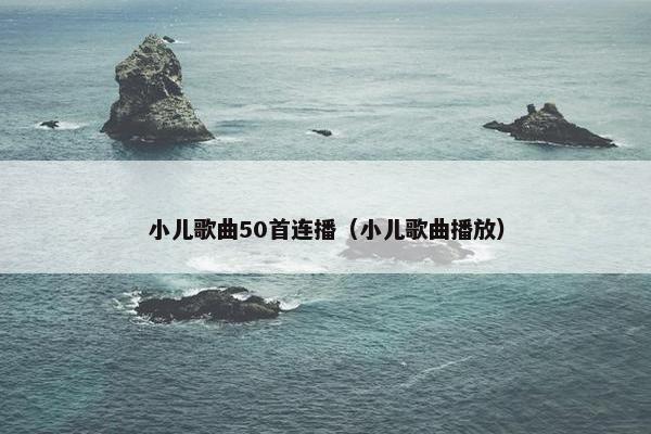小儿歌曲50首连播（小儿歌曲播放）