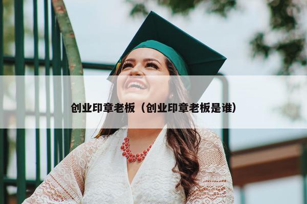 创业印章老板（创业印章老板是谁）