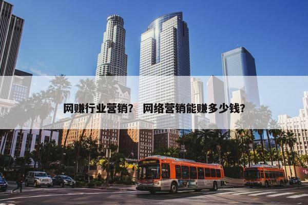网赚行业营销？ 网络营销能赚多少钱？