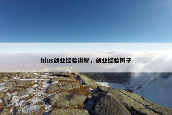 hius创业经验讲解，创业经验例子