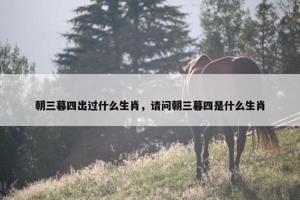 朝三暮四出过什么生肖，请问朝三暮四是什么生肖