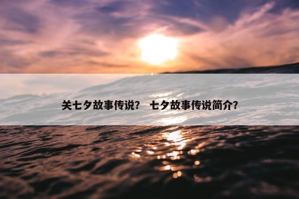 关七夕故事传说？ 七夕故事传说简介？