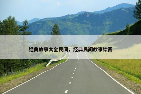 经典故事大全民间，经典民间故事绘画
