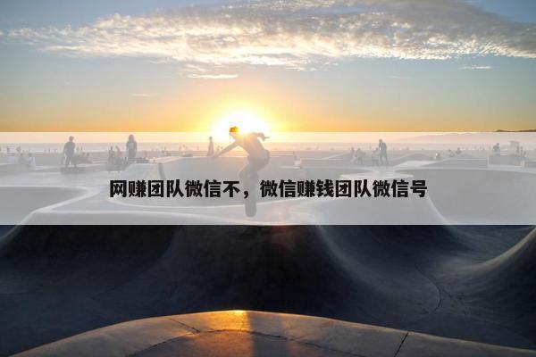 网赚团队微信不，微信赚钱团队微信号
