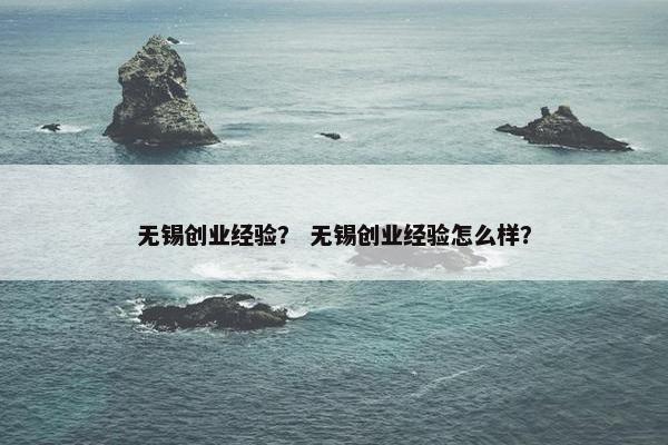 无锡创业经验？ 无锡创业经验怎么样？