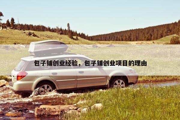 包子铺创业经验，包子铺创业项目的理由