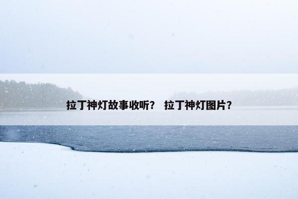 拉丁神灯故事收听？ 拉丁神灯图片？