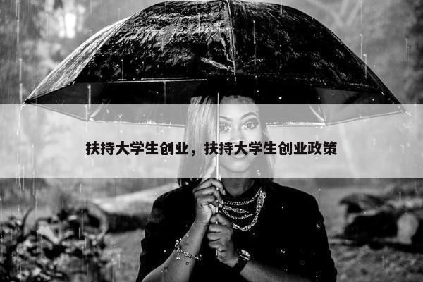 扶持大学生创业，扶持大学生创业政策
