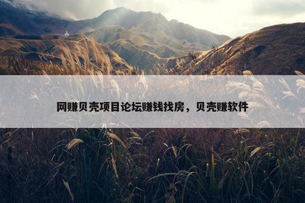 网赚贝壳项目论坛赚钱找房，贝壳赚软件