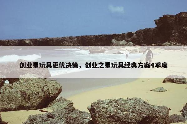 创业星玩具更优决策，创业之星玩具经典方案4季度