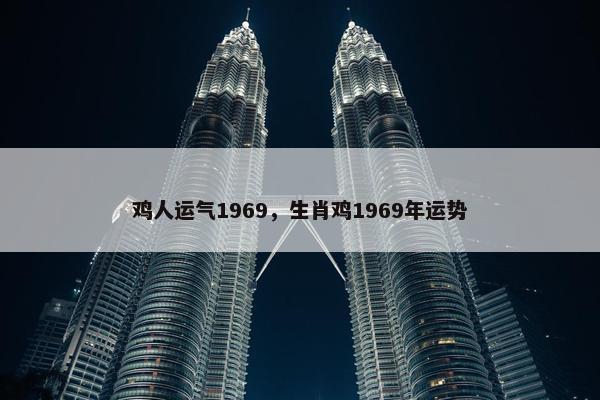 鸡人运气1969，生肖鸡1969年运势