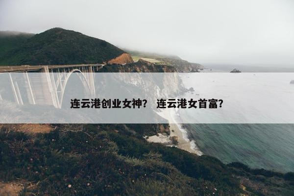 连云港创业女神？ 连云港女首富？