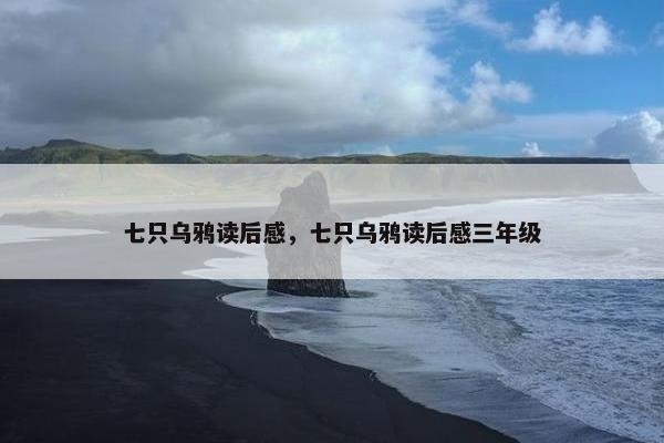 七只乌鸦读后感，七只乌鸦读后感三年级
