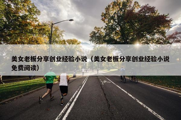 美女老板分享创业经验小说（美女老板分享创业经验小说免费阅读）