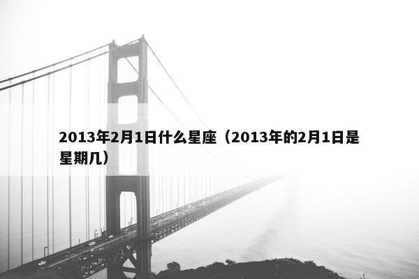 2013年2月1日什么星座（2013年的2月1日是星期几）