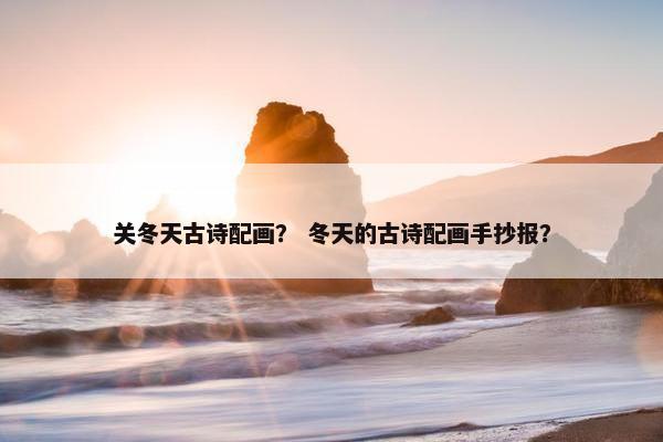 关冬天古诗配画？ 冬天的古诗配画手抄报？