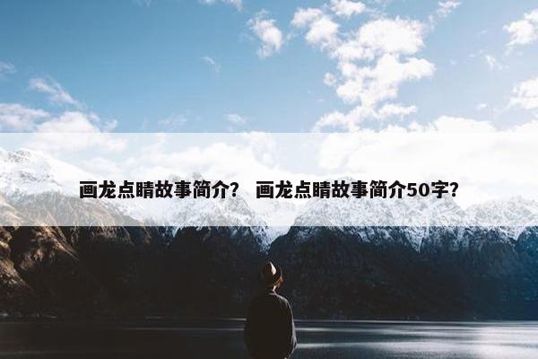 画龙点睛故事简介？ 画龙点睛故事简介50字？