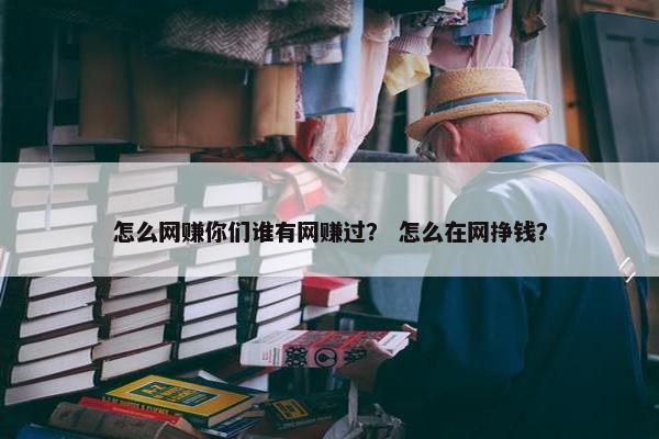 怎么网赚你们谁有网赚过？ 怎么在网挣钱？