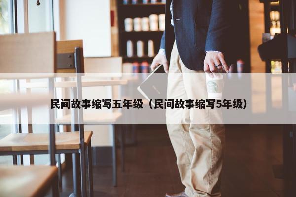 民间故事缩写五年级（民间故事缩写5年级）