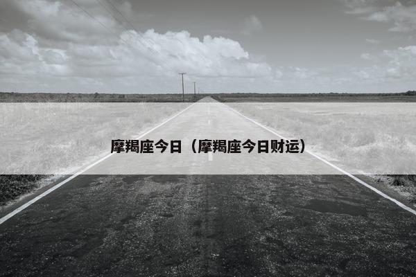 摩羯座今日（摩羯座今日财运）