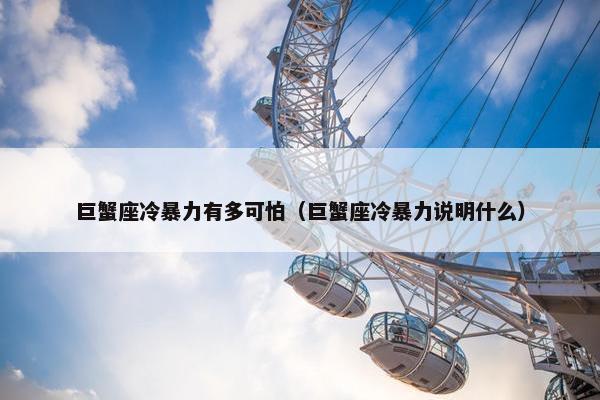 巨蟹座冷暴力有多可怕（巨蟹座冷暴力说明什么）