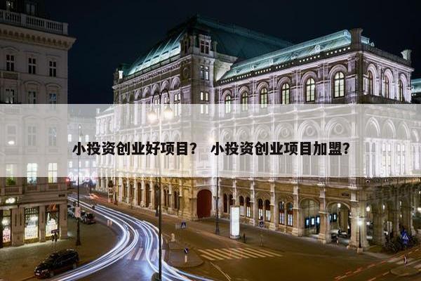 小投资创业好项目？ 小投资创业项目加盟？