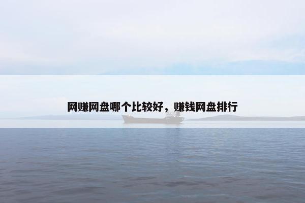 网赚网盘哪个比较好，赚钱网盘排行