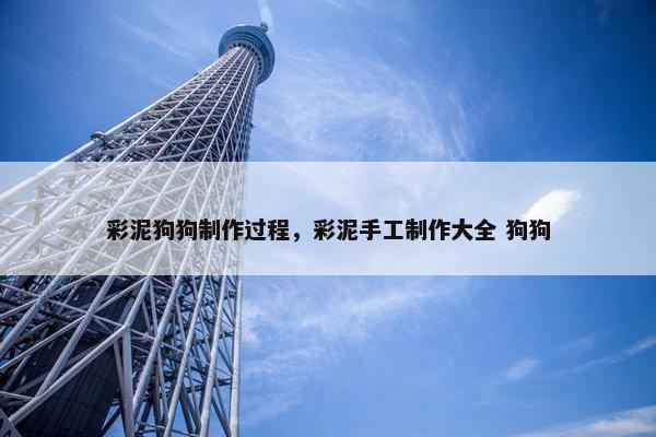 彩泥狗狗制作过程，彩泥手工制作大全 狗狗