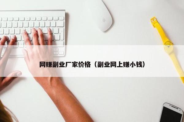 网赚副业厂家价格（副业网上赚小钱）