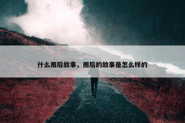 什么雨后故事，雨后的故事是怎么样的