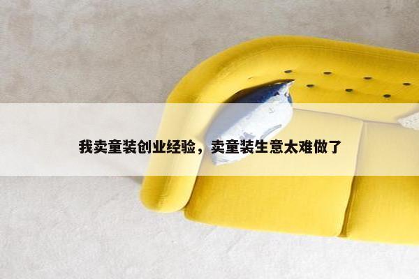 我卖童装创业经验，卖童装生意太难做了