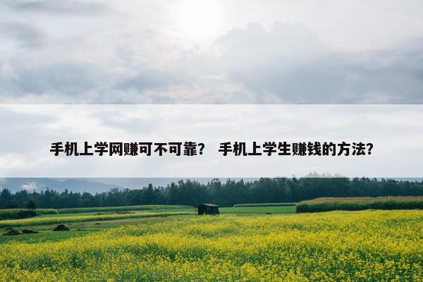 手机上学网赚可不可靠？ 手机上学生赚钱的方法？