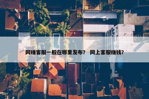 网赚客服一般在哪里发布？ 网上客服赚钱？