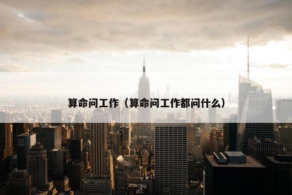 算命问工作（算命问工作都问什么）