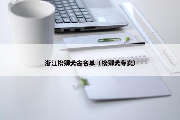 浙江松狮犬舍名单（松狮犬专卖）