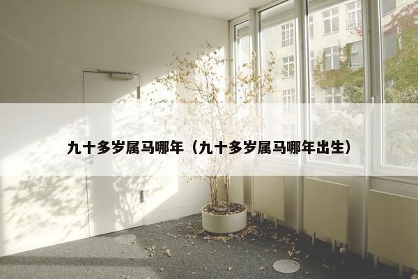 九十多岁属马哪年（九十多岁属马哪年出生）