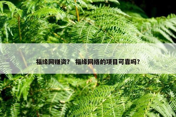 福缘网赚资？ 福缘网络的项目可靠吗？