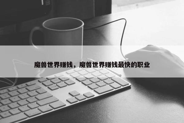 魔兽世界赚钱，魔兽世界赚钱最快的职业
