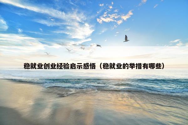 稳就业创业经验启示感悟（稳就业的举措有哪些）