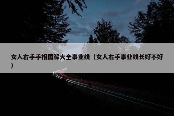 女人右手手相图解大全事业线（女人右手事业线长好不好）