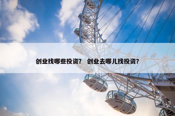 创业找哪些投资？ 创业去哪儿找投资？