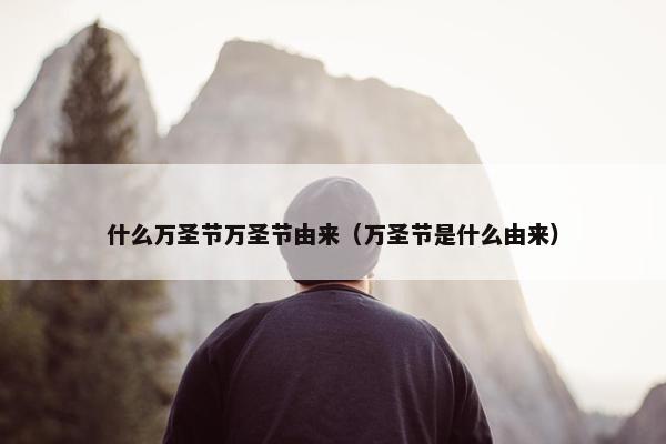 什么万圣节万圣节由来（万圣节是什么由来）