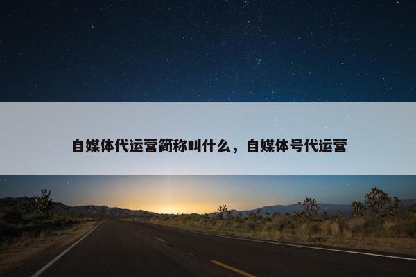 自媒体代运营简称叫什么，自媒体号代运营